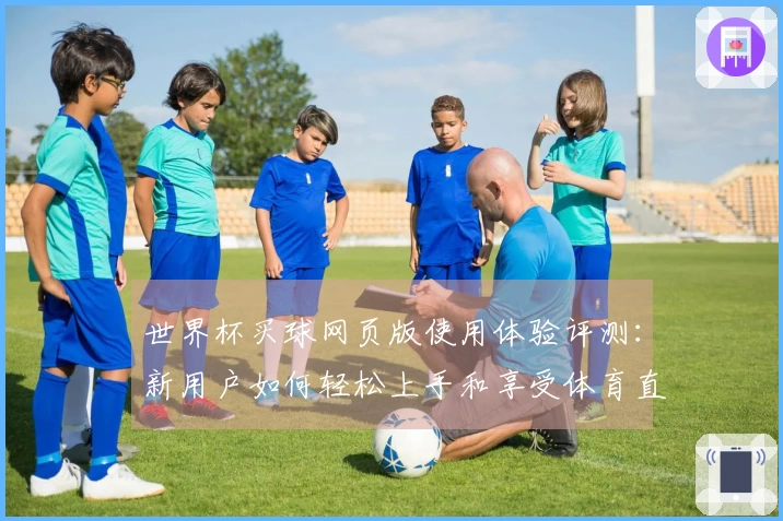 世界杯买球网页版使用体验评测：新用户如何轻松上手和享受体育直播乐趣