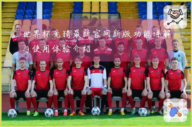 世界杯竞猜最新官网新版功能详解与使用体验介绍