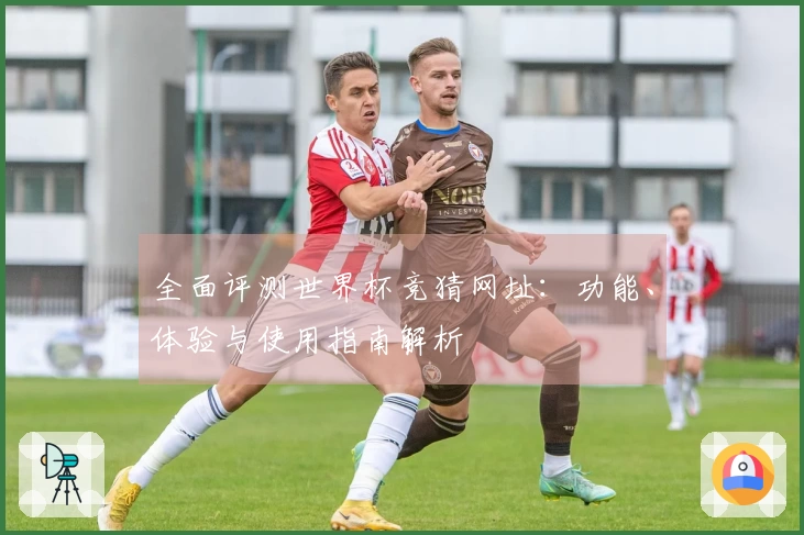 全面评测世界杯竞猜网址：功能、体验与使用指南解析
