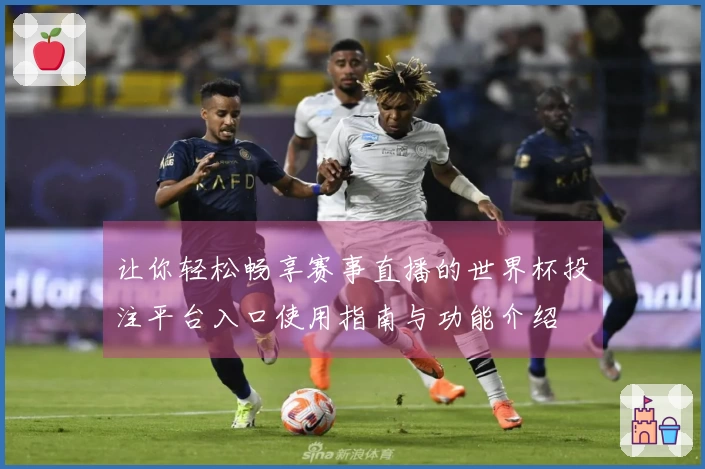 让你轻松畅享赛事直播的世界杯投注平台入口使用指南与功能介绍