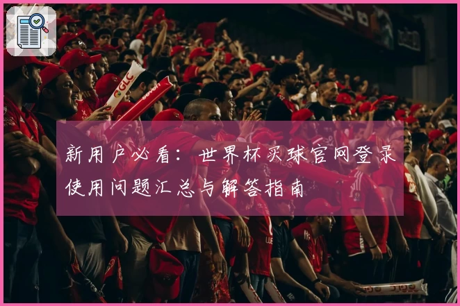 新用户必看：世界杯买球官网登录使用问题汇总与解答指南