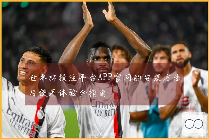 世界杯投注平台APP官网的安装方法与使用体验全指南