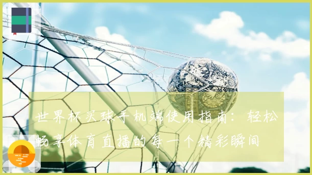 世界杯买球手机端使用指南：轻松畅享体育直播的每一个精彩瞬间