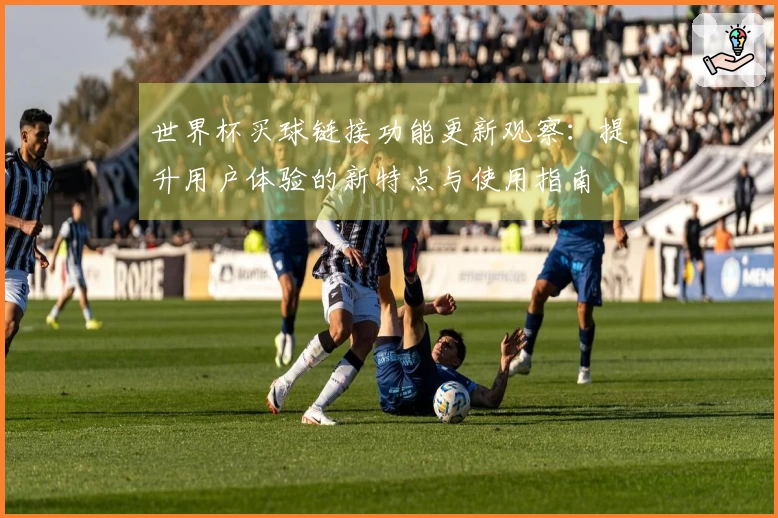 世界杯买球链接功能更新观察：提升用户体验的新特点与使用指南