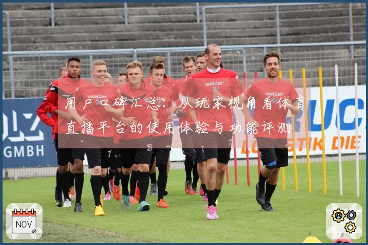 用户口碑汇总：从玩家视角看体育直播平台的使用体验与功能评测
