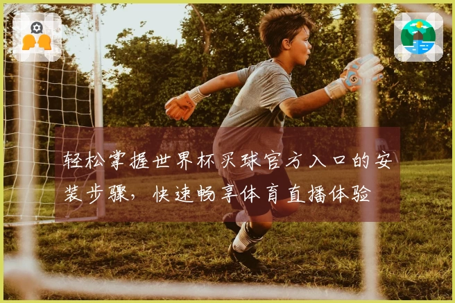 轻松掌握世界杯买球官方入口的安装步骤，快速畅享体育直播体验