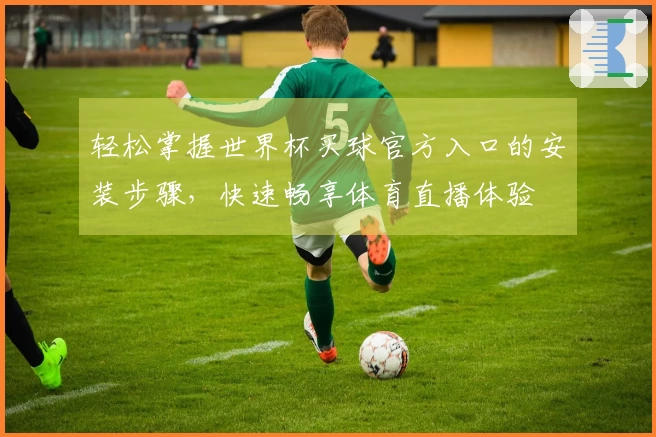 轻松掌握世界杯买球官方入口的安装步骤，快速畅享体育直播体验